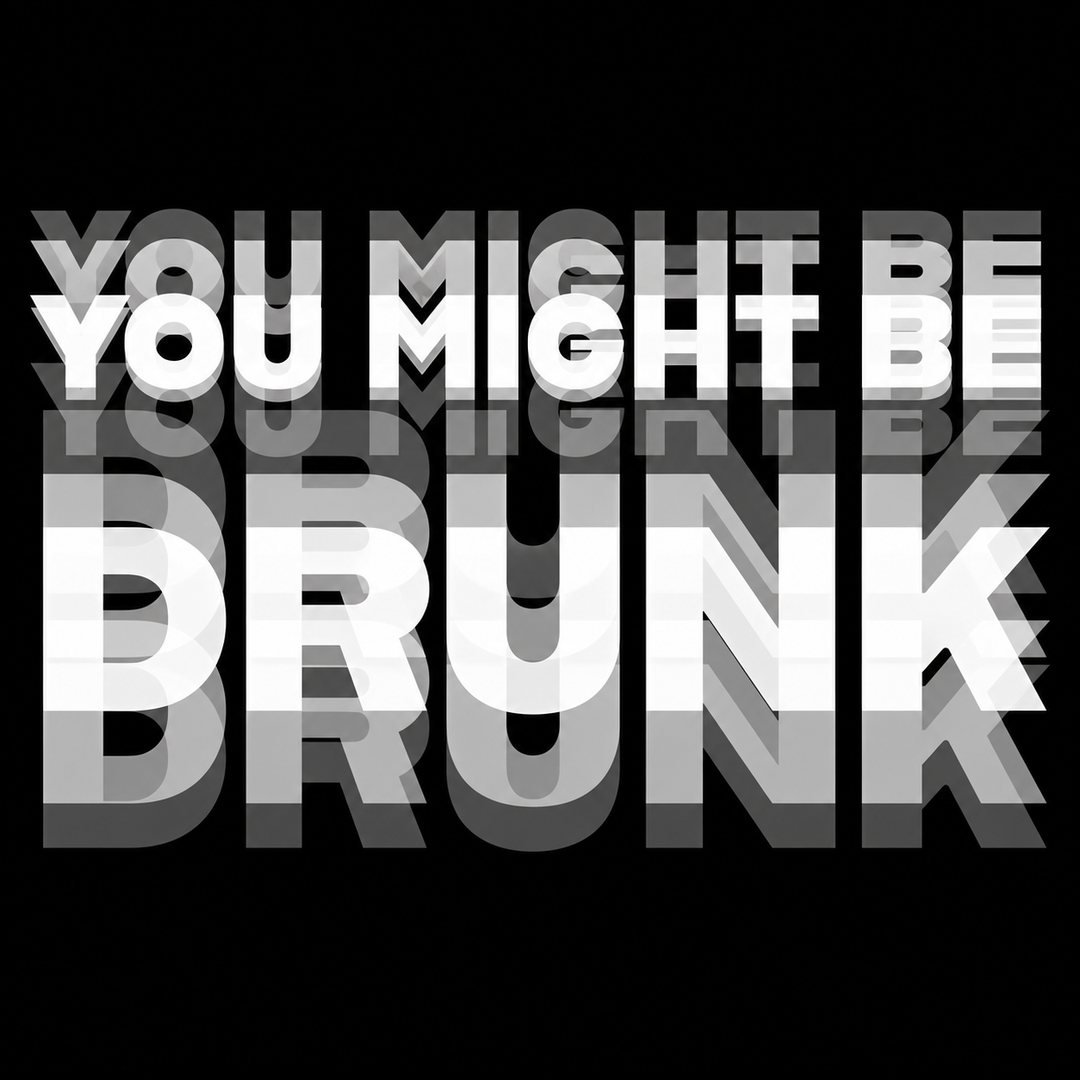 You Might Be Drunk in stacked, double-vision white letters on black